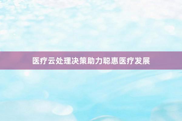 医疗云处理决策助力聪惠医疗发展